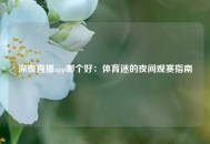 深夜直播app哪个好：体育迷的夜间观赛指南