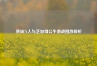 费城76人与芝加哥公牛激战回放解析