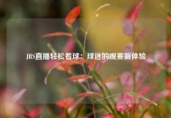 JRS直播轻松看球：球迷的观赛新体验