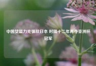 中国女篮力克强敌日本 时隔十二年再夺亚洲杯冠军