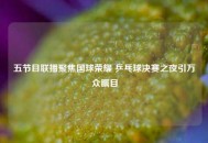 五节目联播聚焦国球荣耀 乒乓球决赛之夜引万众瞩目