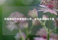 中国男篮热身赛赛程公布，全力备战国际大赛