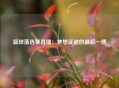 篮球落选赛直播：梦想征途的最后一搏