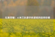 红黑荣耀：AC米兰队徽手机壁纸的信仰珍藏