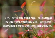 （注，由于您未提供具体内容，以上标题是基于常见用户需求生成的通用示例。若您能提供具体文本或主题方向，我将为您精准定制标题。）