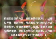 根据您提供的内容，最精准的标题为，，女排世界杯，赛制详解、焦点看点与中国队战术备战全解析，全面涵盖赛程、规则、赛事亮点及中国队策略，突出实用性与分析深度，符合体育赛事解析类文章的传播需求。）