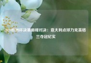 2020欧洲杯决赛巅峰对决：意大利点球力克英格兰夺冠纪实