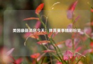 美国最新消息今天：体育赛事精彩纷呈