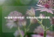 NBA直播马刺对快船：经典对决点燃赛场激情