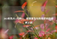 2013年热火vs马刺G6，绝境重生与传奇逆转的经典之战