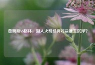 詹姆斯VS格林，湖人火箭经典对决谁主沉浮？