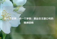 同一个世界，同一个梦想：奥运会主题口号的精神回响