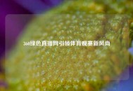 360绿色直播网引领体育观赛新风尚