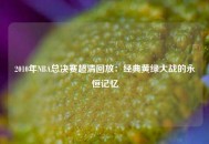2010年NBA总决赛超清回放：经典黄绿大战的永恒记忆