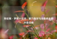 特伦斯·罗斯十佳球：暴力美学与冷血绝杀的华丽交响