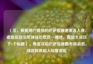（注，根据用户提供的巴萨官推遭黑客入侵，虚假信息引发球迷恐慌这一描述，直接生成以下1个标题），黑客攻陷巴萨官推散布假消息，球迷群体陷入短暂混乱