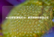 2021日职联赛程比分：激战四季的绿茵记忆
