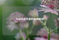 与运动员并肩的独特体验