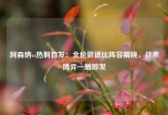 阿森纳vs热刺首发：北伦敦德比阵容揭晓，战术博弈一触即发