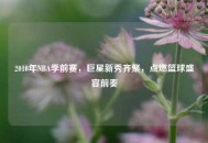 2010年NBA季前赛，巨星新秀齐聚，点燃篮球盛宴前奏