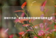 球球大作战：虚拟竞技场中的策略与速度之战