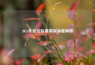 2021年亚冠联赛赛制深度解析