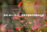 篮网vs湖人10月4日：新赛季揭幕战的巅峰对决