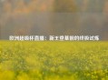 欧洲超级杯直播：新王登基前的终极试炼