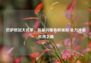 巴萨欧冠大名单，新星闪耀老将领衔 全力冲击欧洲之巅
