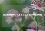 荷花绘画教程，从基础技法到高级创作全解析