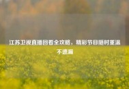 江苏卫视直播回看全攻略，精彩节目随时重温不遗漏
