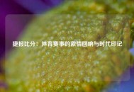捷报比分：体育赛事的激情回响与时代印记