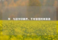 毕昇与活字印刷术，千年智慧的革新者