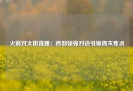 火箭对太阳直播：西部强强对话引爆周末焦点