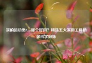 买的运动类App哪个好用？精选五大实用工具助你科学锻炼