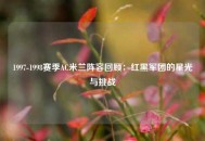 1997-1998赛季AC米兰阵容回顾：红黑军团的星光与挑战