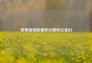 世界排球联赛积分榜风云变幻