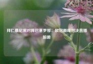 拜仁慕尼黑对阵巴塞罗那：欧冠巅峰对决直播前瞻