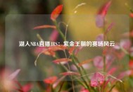 湖人NBA直播JRS：紫金王朝的赛场风云