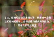 （注，根据您提供的示例内容，已生成一个简洁实用的标题），冰箱温度与模式调节指南，简单几步轻松搞定