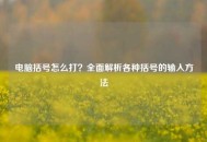 电脑括号怎么打？全面解析各种括号的输入方法