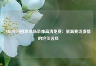NBA今日回放全场录像高清免费：重温赛场激情的绝佳选择