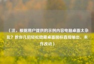 （注，根据用户提供的示例内容电脑桌面太杂乱？教你几招轻松隐藏桌面图标直接输出，未作改动）