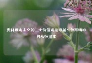 奥林匹克主义的三大价值观是卓越：体育精神的永恒追求