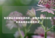 东京奥运会面临取消危机，疫情冲击下的全球体育盛事命运悬而未决