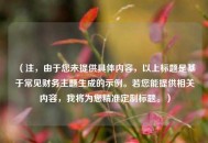 （注，由于您未提供具体内容，以上标题是基于常见财务主题生成的示例。若您能提供相关内容，我将为您精准定制标题。）