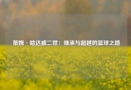  蒂姆·哈达威二世：继承与超越的篮球之路