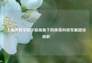 上海体育学院学报视角下的体育科研发展路径探析