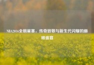 NBA2016全明星赛，传奇致敬与新生代闪耀的巅峰盛宴