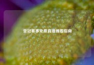亚冠赛事免费直播观看指南